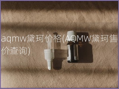 aqmw黛珂价格(AQMW黛珂售价查询)