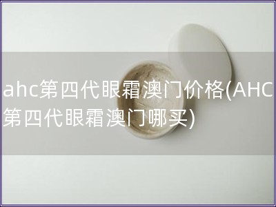 ahc第四代眼霜澳门价格(AHC第四代眼霜澳门哪买)