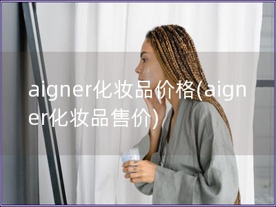 aigner化妆品价格(aigner化妆品售价)