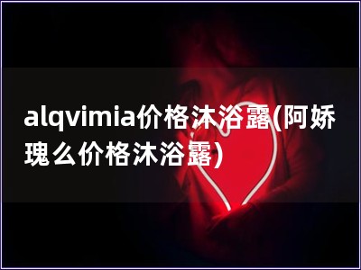 alqvimia价格沐浴露(阿娇瑰么价格沐浴露)