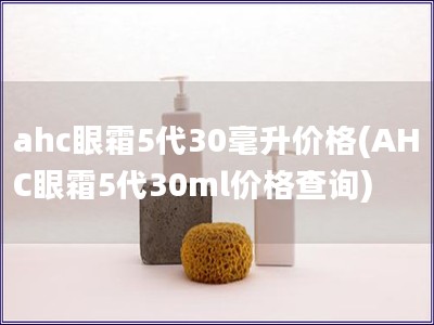 ahc眼霜5代30毫升价格(AHC眼霜5代30ml价