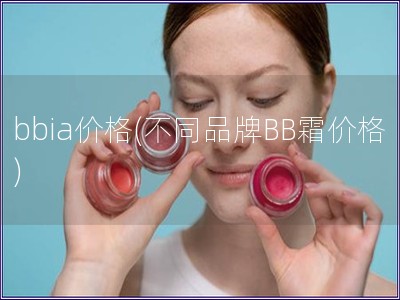 bbia价格(不同品牌BB霜价格)