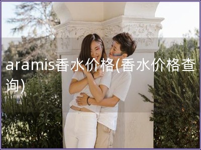 aramis香水价格(香水价格查询)