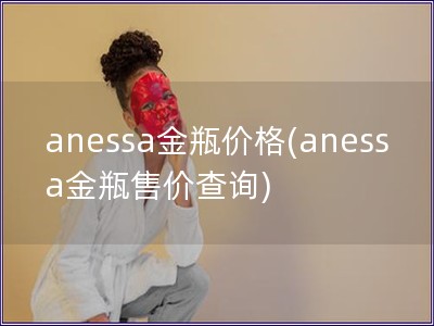 anessa金瓶价格(anessa金瓶售价查询)