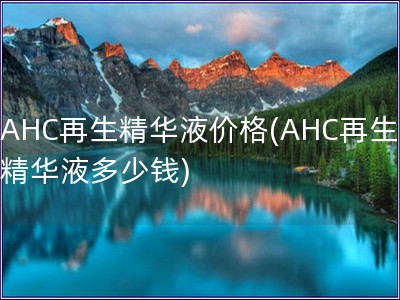 AHC再生精华液价格(AHC再生精华液多少钱)