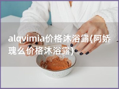 alqvimia价格沐浴露(阿娇瑰么价格沐浴露)