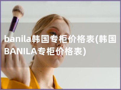 banila韩国专柜价格表(韩国BANILA专柜价格