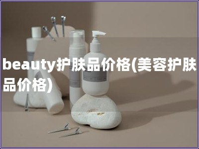 beauty护肤品价格(美容护肤品价格)