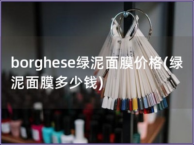 borghese绿泥面膜价格(绿泥面膜多少钱)