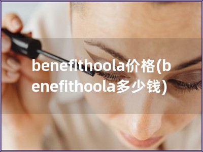 benefithoola价格(benefithoola多少钱)