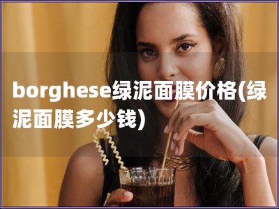 borghese绿泥面膜价格(绿泥面膜多少钱)