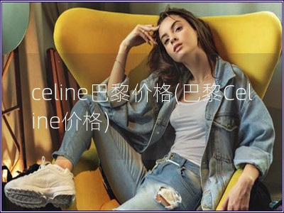 celine巴黎价格(巴黎Celine价格)