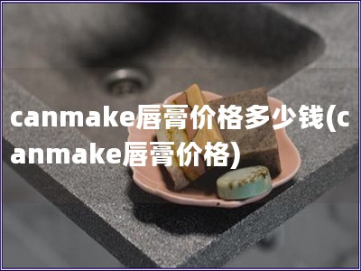 canmake唇膏价格多少钱(canmake唇膏价格