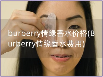 burberry情缘香水价格(Burberry情缘香水费用)