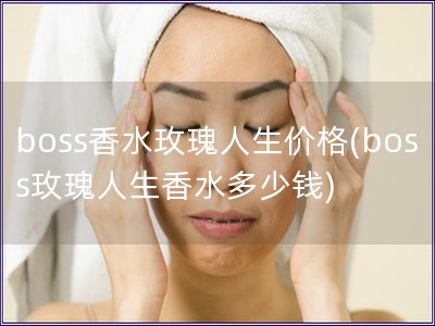 boss香水玫瑰人生价格(boss玫瑰人生香水多少钱)