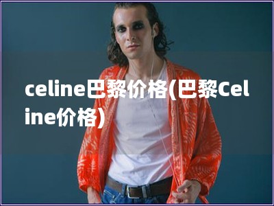 celine巴黎价格(巴黎Celine价格)