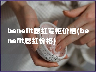 benefit腮红专柜价格(benefit腮红价格)