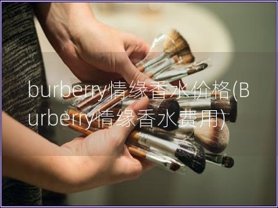 burberry情缘香水价格(Burberry情缘香