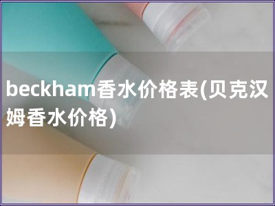 beckham香水价格表(贝克汉姆香水价格) beckham香水价格表(贝克汉姆香水价格)