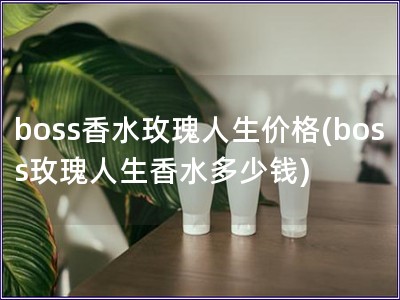 boss香水玫瑰人生价格(boss玫瑰人生香水多少钱)