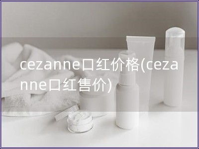 cezanne口红价格(cezanne口红售价)