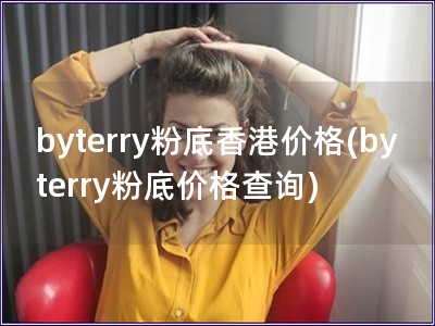 byterry粉底香港价格(byterry粉底价格查