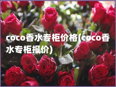 coco香水专柜价格(coco香水专柜报价)