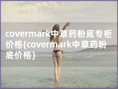 covermark中草药粉底专柜价格(covermark中草药粉底价格)