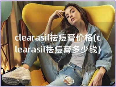 clearasil祛痘膏价格(clearasil祛痘