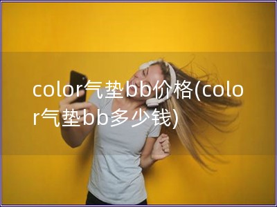 color气垫bb价格(color气垫bb多少钱)