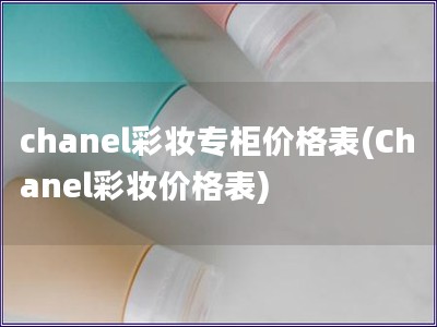 chanel彩妆专柜价格表(Chanel彩妆价格表)