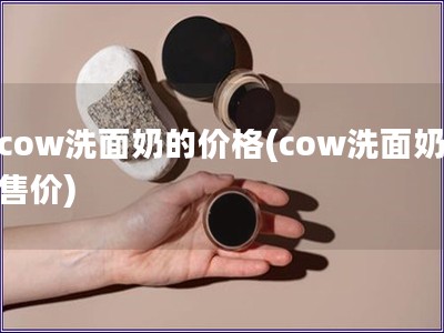 cow洗面奶的价格(cow洗面奶售价)