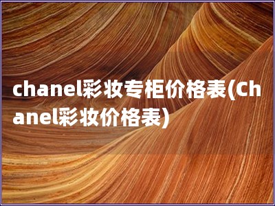chanel彩妆专柜价格表(Chanel彩妆价格表) chanel彩妆专柜价格表(Chanel彩妆价格表)