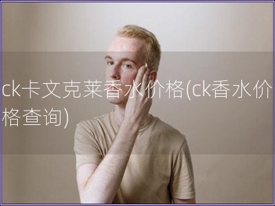 ck卡文克莱香水价格(ck香水价格查询)