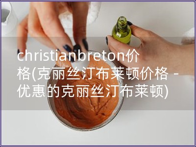 christianbreton价格(克丽丝汀布莱顿价格 - 优惠的克丽丝汀布莱顿)