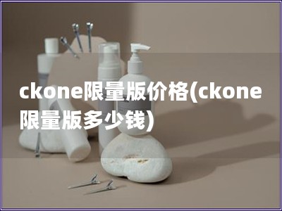 ckone限量版价格(ckone限量版多少钱)