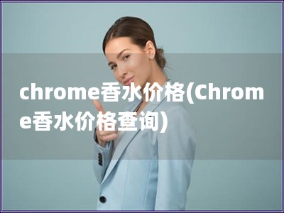 chrome香水价格(Chrome香水价格查询)