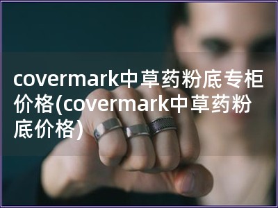 covermark中草药粉底专柜价格(covermark中草药粉底价格)