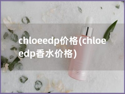 chloeedp价格(chloeedp香水价格)