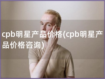 cpb明星产品价格(cpb明星产品价格咨询)