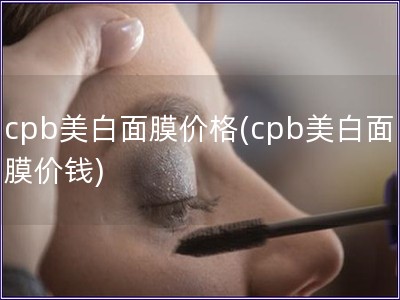 cpb美白面膜价格(cpb美白面膜价钱)