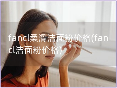 fancl柔滑洁面粉价格(fancl洁面粉价格)