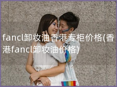 fancl卸妆油香港专柜价格(香港fancl卸妆油价格)