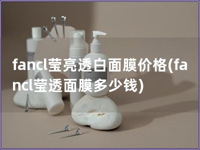 fancl莹亮透白面膜价格(fancl莹透面膜多少钱