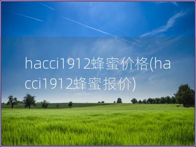 hacci1912蜂蜜价格(hacci1912蜂蜜报价)