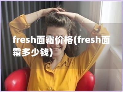 fresh面霜价格(fresh面霜多少钱)