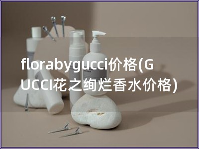 florabygucci价格(GUCCI花之绚烂香水