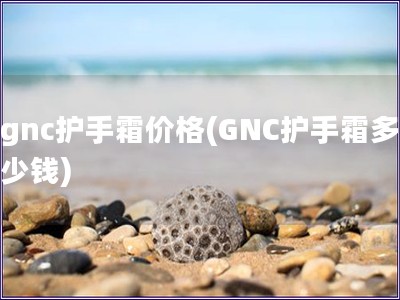 gnc护手霜价格(GNC护手霜多少钱)