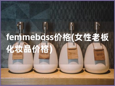 femmeboss价格(女性老板化妆品价格)