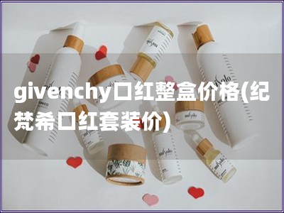 givenchy口红整盒价格(纪梵希口红套装价)